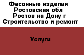 Фасонные изделия - Ростовская обл., Ростов-на-Дону г. Строительство и ремонт » Услуги   . Ростовская обл.,Ростов-на-Дону г.